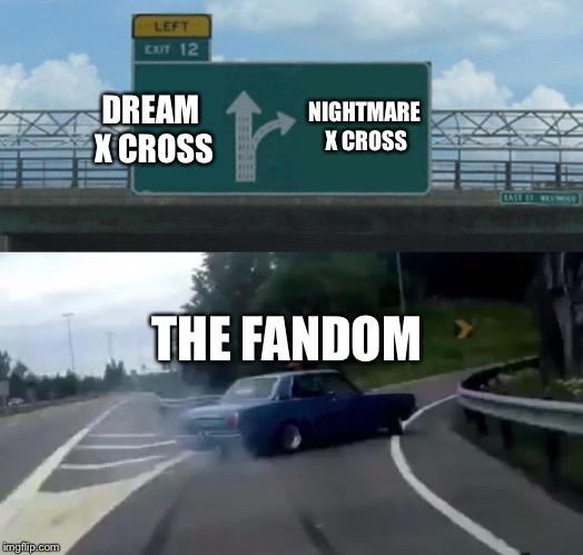 Left Exit 12 Off Ramp | NIGHTMARE X CROSS; DREAM X CROSS; THE FANDOM | image tagged in memes,left exit 12 off ramp | made w/ Imgflip meme maker