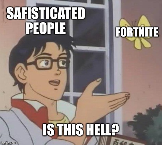 Is This A Pigeon | SAFISTICATED PEOPLE; FORTNITE; IS THIS HELL? | image tagged in memes,is this a pigeon | made w/ Imgflip meme maker