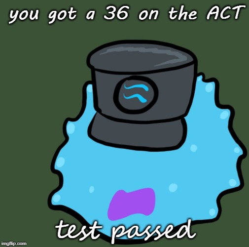 Test Passed | you got a 36 on the ACT; test passed | image tagged in test failed,but not really | made w/ Imgflip meme maker