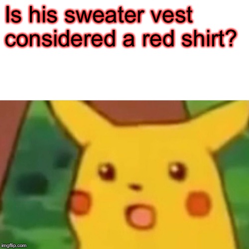 Surprised Pikachu Meme | Is his sweater vest considered a red shirt? | image tagged in memes,surprised pikachu | made w/ Imgflip meme maker