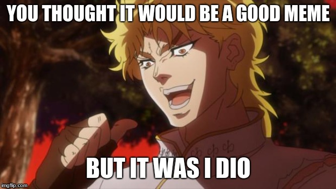 But it was me Dio | YOU THOUGHT IT WOULD BE A GOOD MEME; BUT IT WAS I DIO | image tagged in but it was me dio | made w/ Imgflip meme maker