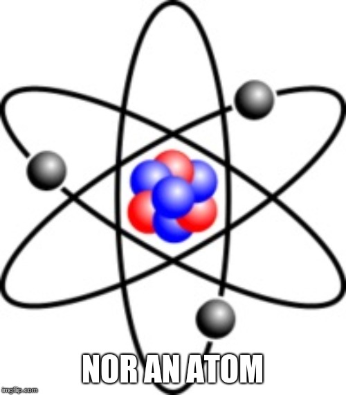 Atoms | NOR AN ATOM | image tagged in atoms | made w/ Imgflip meme maker