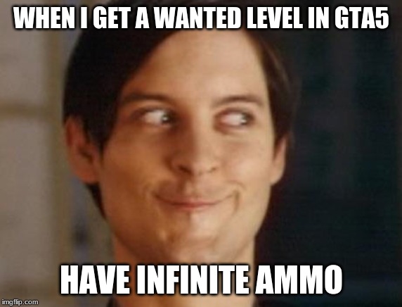 Spiderman Peter Parker | WHEN I GET A WANTED LEVEL IN GTA5; HAVE INFINITE AMMO | image tagged in memes,spiderman peter parker | made w/ Imgflip meme maker