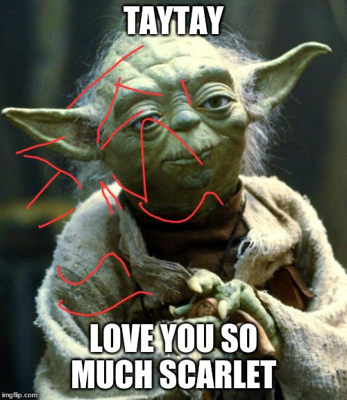 Star Wars Yoda Meme | TAYTAY; LOVE YOU SO MUCH SCARLET | image tagged in memes,star wars yoda | made w/ Imgflip meme maker