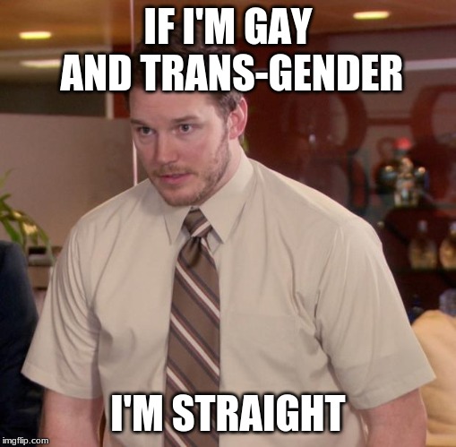 Afraid To Ask Andy |  IF I'M GAY AND TRANS-GENDER; I'M STRAIGHT | image tagged in memes,afraid to ask andy | made w/ Imgflip meme maker