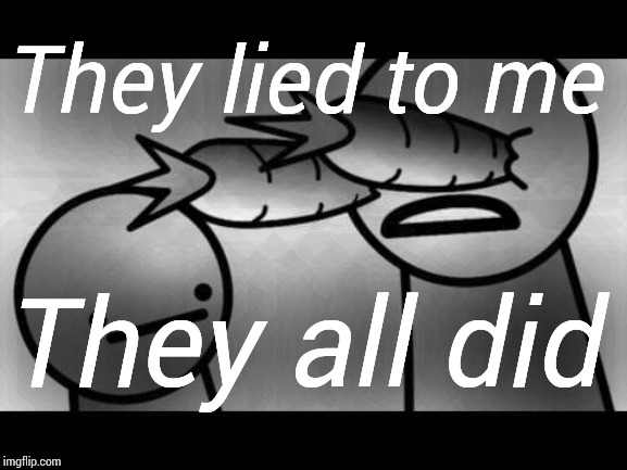 You Lied To Me Asdf | They lied to me They all did | image tagged in you lied to me asdf | made w/ Imgflip meme maker