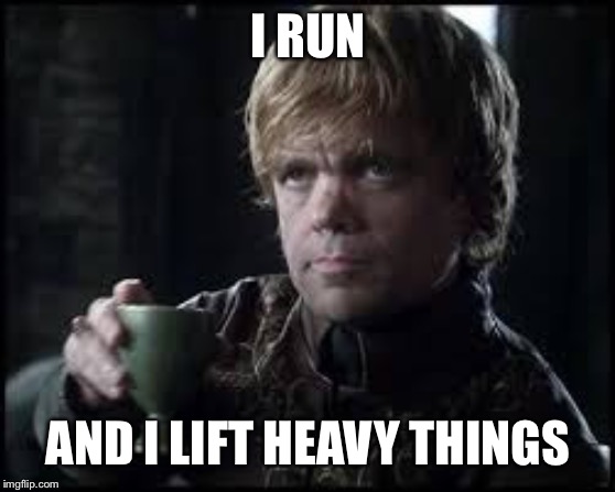 Tyrion Lannister | I RUN; AND I LIFT HEAVY THINGS | image tagged in tyrion lannister | made w/ Imgflip meme maker