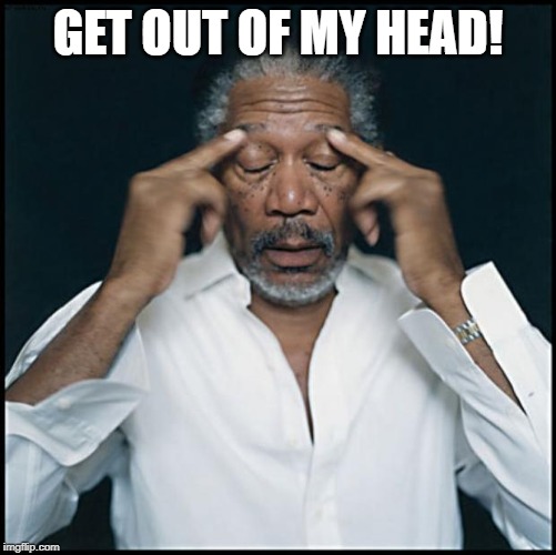 morgan freeman headache | GET OUT OF MY HEAD! | image tagged in morgan freeman headache | made w/ Imgflip meme maker