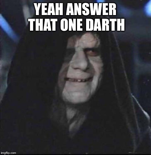 Sidious Error Meme | YEAH ANSWER THAT ONE DARTH | image tagged in memes,sidious error | made w/ Imgflip meme maker