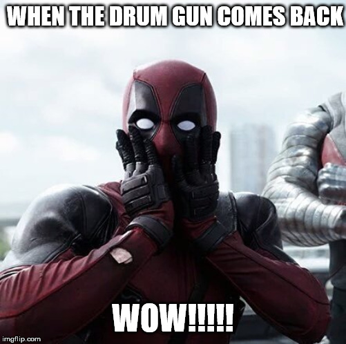 Deadpool Surprised Meme | WHEN THE DRUM GUN COMES BACK; WOW!!!!! | image tagged in memes,deadpool surprised | made w/ Imgflip meme maker