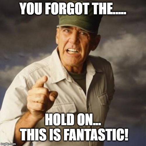 R Lee Ermey | YOU FORGOT THE..... HOLD ON... THIS IS FANTASTIC! | image tagged in r lee ermey | made w/ Imgflip meme maker
