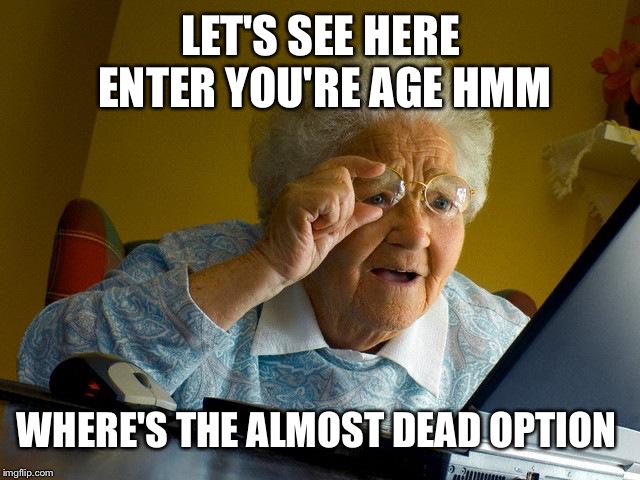 Grandma Finds The Internet Meme | LET'S SEE HERE ENTER YOU'RE AGE HMM; WHERE'S THE ALMOST DEAD OPTION | image tagged in memes,grandma finds the internet | made w/ Imgflip meme maker