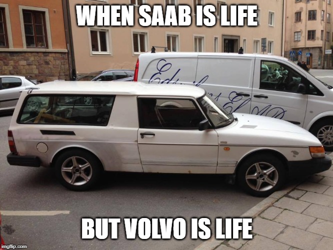 volvo-saab | WHEN SAAB IS LIFE; BUT VOLVO IS LIFE | image tagged in volvo-saab | made w/ Imgflip meme maker