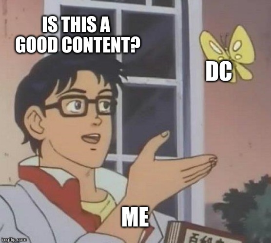 Is This A Pigeon Meme | IS THIS A GOOD CONTENT? DC; ME | image tagged in memes,is this a pigeon | made w/ Imgflip meme maker
