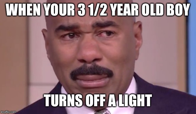 Harvey Cry | WHEN YOUR 3 1/2 YEAR OLD BOY; TURNS OFF A LIGHT | image tagged in harvey cry | made w/ Imgflip meme maker