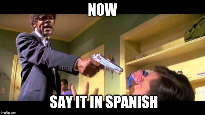 say it one more time | NOW SAY IT IN SPANISH | image tagged in say it one more time | made w/ Imgflip meme maker