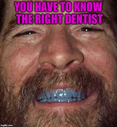 YOU HAVE TO KNOW THE RIGHT DENTIST | made w/ Imgflip meme maker