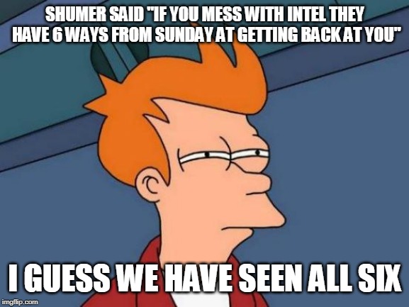 Futurama Fry Meme | SHUMER SAID "IF YOU MESS WITH INTEL THEY HAVE 6 WAYS FROM SUNDAY AT GETTING BACK AT YOU"; I GUESS WE HAVE SEEN ALL SIX | image tagged in memes,futurama fry | made w/ Imgflip meme maker