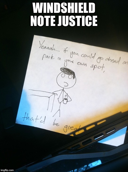 That would be great! |  WINDSHIELD NOTE JUSTICE | image tagged in memes,aint nobody got time for that,that would be great | made w/ Imgflip meme maker