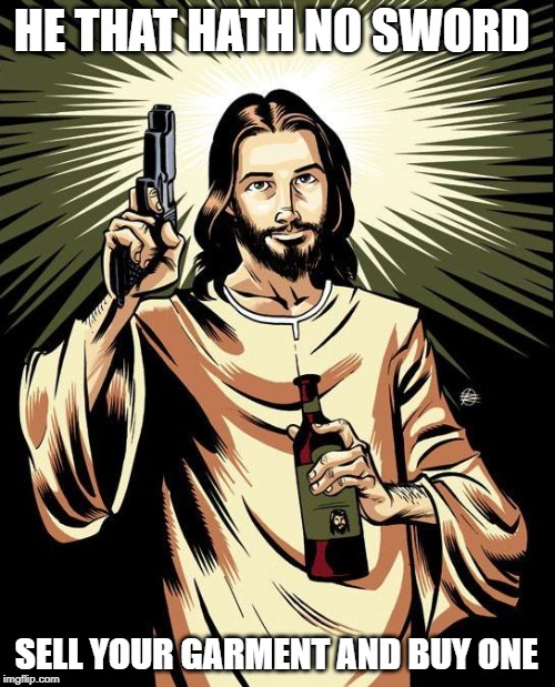 Ghetto Jesus | HE THAT HATH NO SWORD; SELL YOUR GARMENT AND BUY ONE | image tagged in memes,ghetto jesus | made w/ Imgflip meme maker