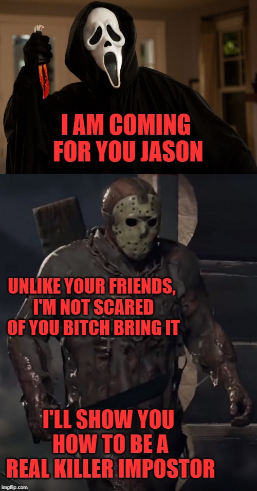 I AM COMING FOR YOU JASON; UNLIKE YOUR FRIENDS, I'M NOT SCARED OF YOU BITCH BRING IT; I'LL SHOW YOU HOW TO BE A REAL KILLER IMPOSTOR | image tagged in scream,friday the 13th,horror movie,video games | made w/ Imgflip meme maker