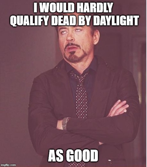 Face You Make Robert Downey Jr Meme | I WOULD HARDLY QUALIFY DEAD BY DAYLIGHT AS GOOD | image tagged in memes,face you make robert downey jr | made w/ Imgflip meme maker