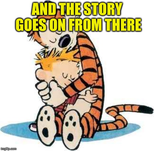 Calvin and Hobbes | AND THE STORY GOES ON FROM THERE | image tagged in calvin and hobbes | made w/ Imgflip meme maker