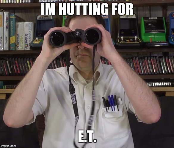 AVGN - Magnified vision | IM HUTTING FOR; E.T. | image tagged in avgn - magnified vision | made w/ Imgflip meme maker