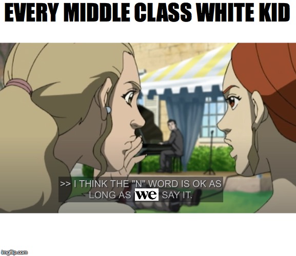 I think the N word is ok as long as they say it | EVERY MIDDLE CLASS WHITE KID | image tagged in funny,memes,lol,black,white | made w/ Imgflip meme maker