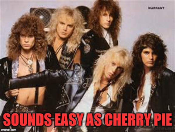 Warrant | SOUNDS EASY AS CHERRY PIE | image tagged in warrant | made w/ Imgflip meme maker