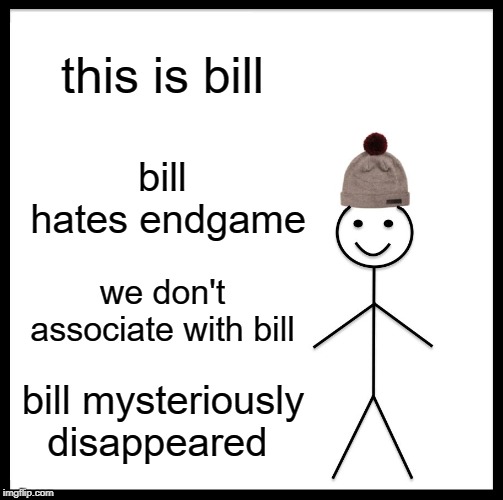 Be Like Bill Meme | this is bill; bill hates endgame; we don't associate with bill; bill mysteriously disappeared | image tagged in memes,be like bill | made w/ Imgflip meme maker