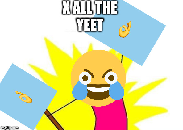 X All The Y Meme | X ALL THE; YEET | image tagged in memes,x all the y | made w/ Imgflip meme maker