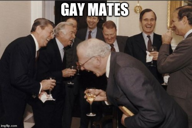 Laughing Men In Suits Meme | GAY MATES | image tagged in memes,laughing men in suits | made w/ Imgflip meme maker