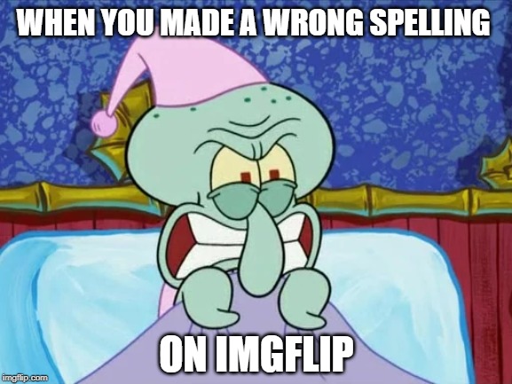 Squidward angry | WHEN YOU MADE A WRONG SPELLING; ON IMGFLIP | image tagged in squidward angry | made w/ Imgflip meme maker