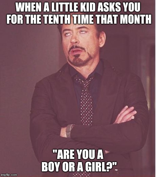 Face You Make Robert Downey Jr | WHEN A LITTLE KID ASKS YOU FOR THE TENTH TIME THAT MONTH; "ARE YOU A BOY OR A GIRL?" | image tagged in memes,face you make robert downey jr | made w/ Imgflip meme maker