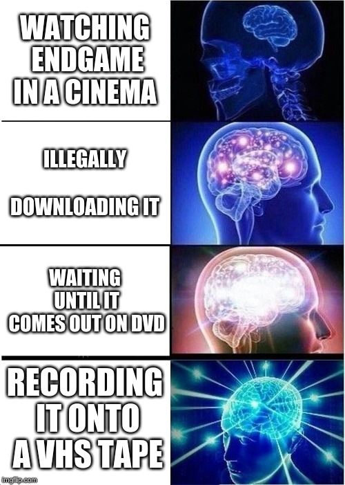 how to watch endgame | WATCHING ENDGAME IN A CINEMA; ILLEGALLY DOWNLOADING IT; WAITING UNTIL IT COMES OUT ON DVD; RECORDING IT ONTO A VHS TAPE | image tagged in memes,expanding brain,cinema,avengers endgame,vhs,dank memes | made w/ Imgflip meme maker