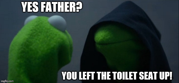 Evil Kermit | YES FATHER? YOU LEFT THE TOILET SEAT UP! | image tagged in memes,evil kermit | made w/ Imgflip meme maker