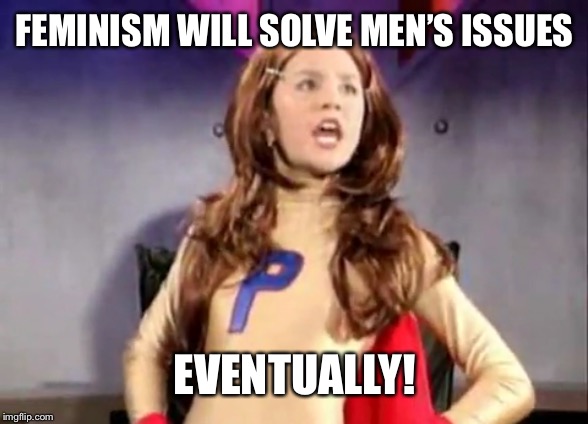 Procrastinator | FEMINISM WILL SOLVE MEN’S ISSUES; EVENTUALLY! | image tagged in procrastinator,feminism,feminist,procrastination,men | made w/ Imgflip meme maker