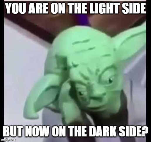 Disappointed yoda | YOU ARE ON THE LIGHT SIDE; BUT NOW ON THE DARK SIDE? | image tagged in disappointed yoda | made w/ Imgflip meme maker
