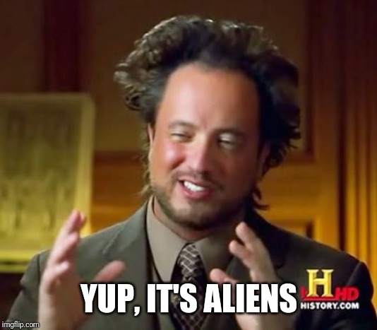 Ancient Aliens Meme | YUP, IT'S ALIENS | image tagged in memes,ancient aliens | made w/ Imgflip meme maker