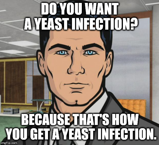 Archer Meme | DO YOU WANT A
YEAST INFECTION? BECAUSE THAT'S HOW YOU GET A YEAST INFECTION. | image tagged in memes,archer | made w/ Imgflip meme maker