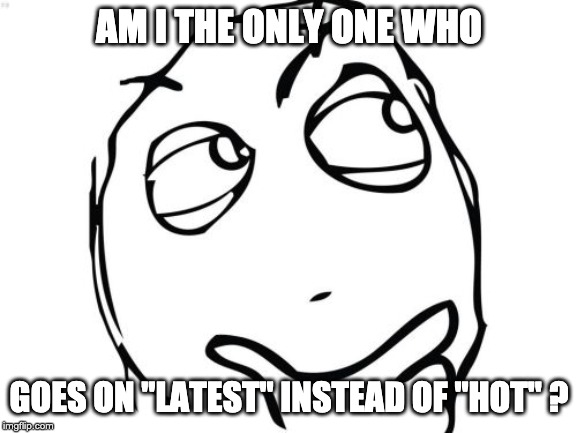 Question Rage Face | AM I THE ONLY ONE WHO; GOES ON "LATEST" INSTEAD OF "HOT" ? | image tagged in memes,question rage face | made w/ Imgflip meme maker