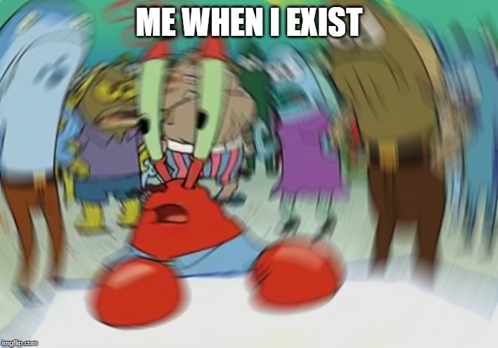 Mr Krabs Blur Meme | ME WHEN I EXIST | image tagged in memes,mr krabs blur meme | made w/ Imgflip meme maker