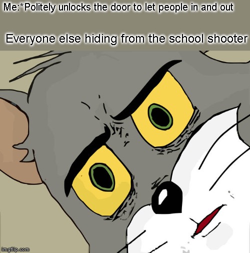 Unsettled Tom Meme | Me:*Politely unlocks the door to let people in and out; Everyone else hiding from the school shooter | image tagged in memes,unsettled tom,meme,dank memes,funny,funny memes | made w/ Imgflip meme maker