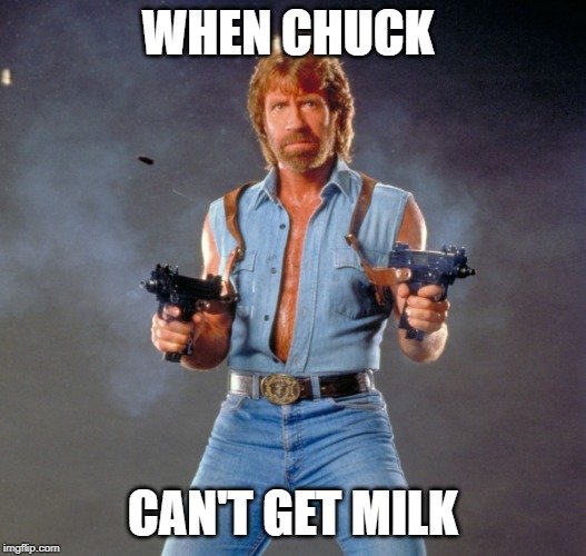 Chuck Norris Guns | WHEN CHUCK; CAN'T GET MILK | image tagged in memes,chuck norris guns,chuck norris | made w/ Imgflip meme maker