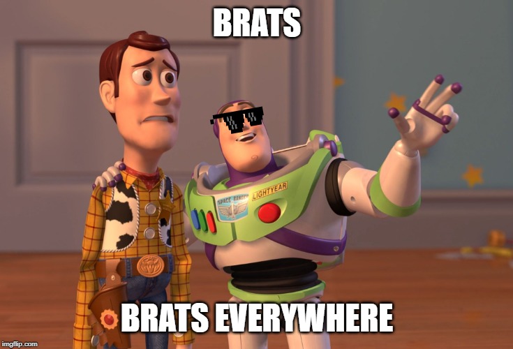 X, X Everywhere | BRATS; BRATS EVERYWHERE | image tagged in memes,x x everywhere | made w/ Imgflip meme maker