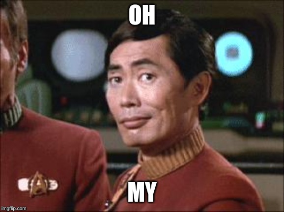 Sulu Oh My | OH MY | image tagged in sulu oh my | made w/ Imgflip meme maker