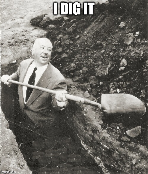 Hitchcock Digging Grave | I DIG IT | image tagged in hitchcock digging grave | made w/ Imgflip meme maker