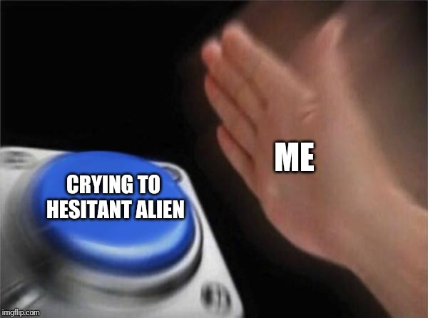 Blank Nut Button Meme | ME; CRYING TO HESITANT ALIEN | image tagged in memes,blank nut button | made w/ Imgflip meme maker