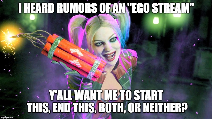 Harley Quinn | I HEARD RUMORS OF AN "EGO STREAM"; Y'ALL WANT ME TO START THIS, END THIS, BOTH, OR NEITHER? | image tagged in harley quinn | made w/ Imgflip meme maker